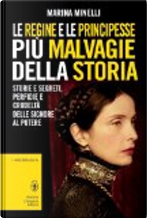 Le regine e le principesse più malvagie della storia by Marina Minelli