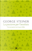 La passione per l'assoluto by George Steiner, Laure Adler