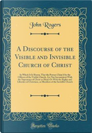 A Discourse of the Visible and Invisible Church of Christ by John Rogers