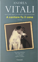 A cantare fu il cane by Andrea Vitali