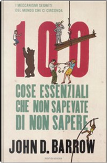 100 cose essenziali che non sapevate di non sapere by John D. Barrow