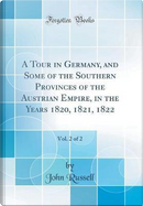 A Tour in Germany, and Some of the Southern Provinces of the Austrian Empire, in the Years 1820, 1821, 1822, Vol. 2 of 2 (Classic Reprint) by John Russell