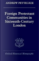 Foreign Protestant Communities in Sixteenth-Century London by Andrew Pettegree