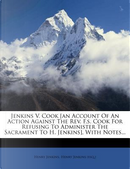 Jenkins V. Cook [An Account of an Action Against the REV. F.S. Cook for Refusing to Administer the Sacrament to H. Jenkins], with Notes... by Henry Jenkins
