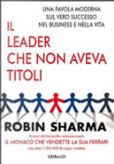 Il leader che non aveva titoli. Una favola moderna sul vero successo nel business e nella vita by Robin S. Sharma