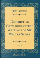Descriptive Catalogue of the Writings of Sir Walter Scott, Vol. 1 (Classic Reprint) by John Thomson