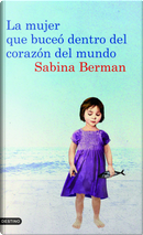 La mujer que buceó dentro del corazón del mundo by Sabina Berman