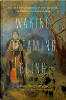 Waking, Dreaming, Being by Evan Thompson