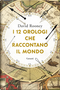 I 12 orologi che raccontano il mondo by David Rooney