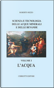 Scienza e tecnologia delle acque minerali e delle bevande / L'acqua by Roberto Rizzo