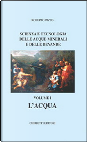 Scienza e tecnologia delle acque minerali e delle bevande / L'acqua by Roberto Rizzo