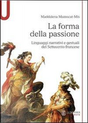 La forma della passione. Linguaggi narrativi e gestuali del Settecento francese by Maddalena Mazzocut-Mis