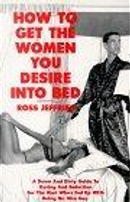How to Get the Women You Desire into Bed by Ross Jeffries