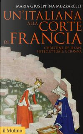 Un'italiana alla corte di Francia. Christine de Pizan, intellettuale e donna by Maria Giuseppina Muzzarelli