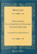 Documents Illustrative of English Church History by Henry Gee