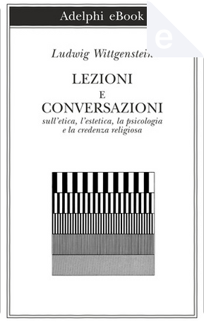 Lezioni e conversazioni sull'etica, l'estetica, la psicologia e la credenza religiosa by Ludwig Wittgenstein