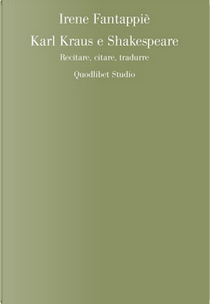 Karl Kraus e Shakespeare. Recitare, citare, tradurre by Irene Fantappiè