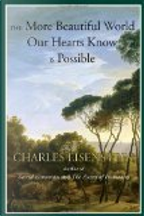 The More Beautiful World Our Hearts Know Is Possible by Charles Eisenstein