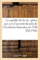 La Rapiditï¿½ de la Vie, Piï¿½ce Qui a Eu l'Accessit Du Prix de l'Acadï¿½mie Francoise En 1766 by Sans Auteur