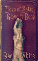 Glove of Satin, Glove of Bone by Rachel White