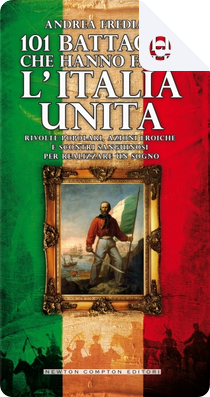 101 battaglie che hanno fatto l'Italia Unita by Andrea Frediani
