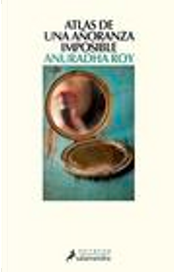 Atlas de una añoranza imposible by Anuradha Roy