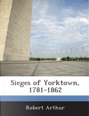 Sieges of Yorktown, 1781-1862 by Robert Arthur