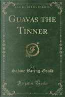 Guavas the Tinner (Classic Reprint) by Sabine Baring-Gould
