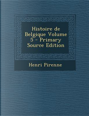 Histoire de Belgique Volume 5 by Henri Pirenne