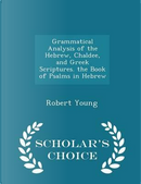 Grammatical Analysis of the Hebrew, Chaldee, and Greek Scriptures. the Book of Psalms in Hebrew - Scholar's Choice Edition by Robert Young