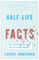 The Half-Life of Facts: Why Everything We Know Has an Expiration Date by Samuel Arbesman