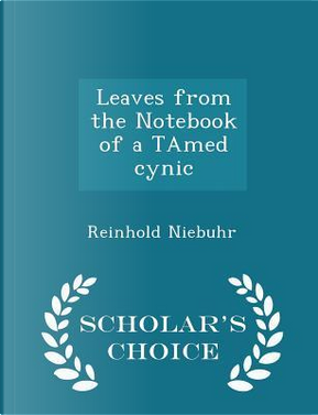 Leaves from the Notebook of a Tamed Cynic - Scholar's Choice Edition by Reinhold Niebuhr