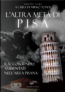 L'altra metà di Pisa by Alberto Di Pede, Alessio Del Debbio, Alice Scuderi, Andrea Gamannossi, Chiara Novelli, David Giuntoli, Elena Ciurli, Federico Parlato, Federico Tadolini, Giuseppe Paolone, Guido Martinelli, Ivo Gazzarrini, Linda Lercari, Lorenzo Lepori, Maurizio Castellani, Nicola Pera, Nicola Ronchi, Paola Picchioni, Silvia Granchi, Simone Giusti, Stefano Rossi, Yuri Leoncini L'altra metà di Pisa by Alberto Di Pede, Alessio Del Debbio, Alice Scuderi, Andrea Gamannossi, Chiara Novelli, David Giuntoli, Elena Ciurli, Federico Parlato, Federico Tadolini, Giuseppe Paolone, Guido Martinelli, Ivo Gazzarrini, Linda Lercari, Lorenzo Lepori, Maurizio Castellani, Nicola Pera, Nicola Ronchi, Paola Picchioni, Silvia Granchi, Simone Giusti, Stefano Rossi, Yuri Leoncini