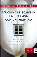 L'uomo che scambiò la sua casa con un tulipano. Dalle crisi di ieri alla prossima bolla finanziaria: come evitare che succeda di nuovo by Fernando Trias de Bes