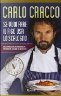 Se vuoi fare il figo usa lo scalogno. Dalla pratica alla grammatica: imparare a cucinare in 60 ricette by Carlo Cracco