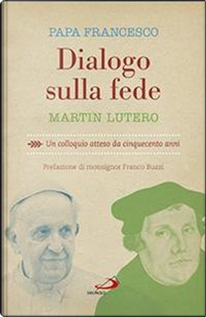 Dialogo sulla fede. Un colloquio atteso da cinquecento anni by Francesco (Jorge Mario Bergoglio), Martin Lutero