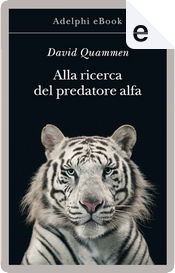 Alla ricerca del predatore alfa by David Quammen