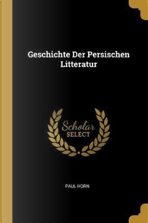 Geschichte Der Persischen Litteratur by Paul Horn