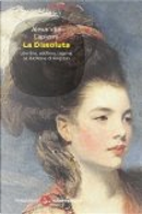 La dissoluta. Libertina, adultera, bigama. La duchessa di Kingston by Alexandra Lapierre
