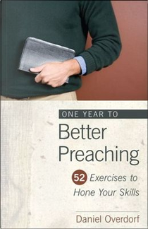 One Year to Better Preaching by Daniel Overdorf