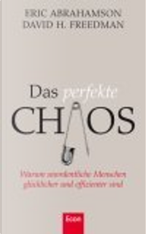 Das perfekte Chaos. Warum unordentliche Menschen glücklicher und effizienter sind by David H. Freedman, Eric Abrahamson