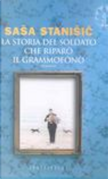 La storia del soldato che riparò il grammofono by Sasa Stanisic