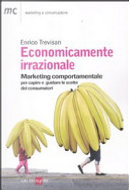 Economicamente irrazionale. Marketing comportamentale per capire e guidare le scelte dei consumatori by Enrico Trevisan