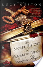 The Secret History of Elizabeth Tudor, Vampire Slayer by Lucy Weston