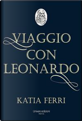 Viaggio con Leonardo. La vita del genio fiorentino raccontata dal suo nobile discepolo Francesco Melzi by Katia Ferri