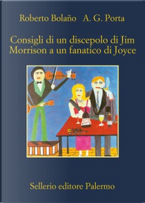 Consigli di un discepolo di Jim Morrison a un fanatico di Joyce by A. G. Porta, Roberto Bolaño
