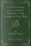 The Red Badge of Courage an Episode of the American Civil War (Classic Reprint) by Stephen Crane
