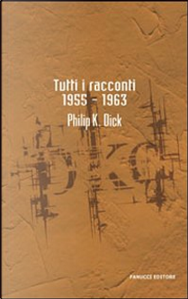 Tutti i racconti 1955-1963 by Philip K. Dick