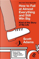 How to Fail at Almost Everything and Still Win Big by Scott Adams