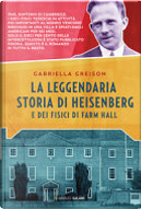 La leggendaria storia di Heisenberg e dei fisici di Farm Hall by Gabriella Greison